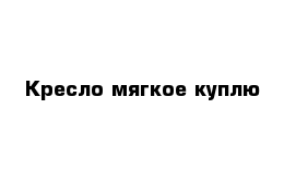 Кресло мягкое куплю